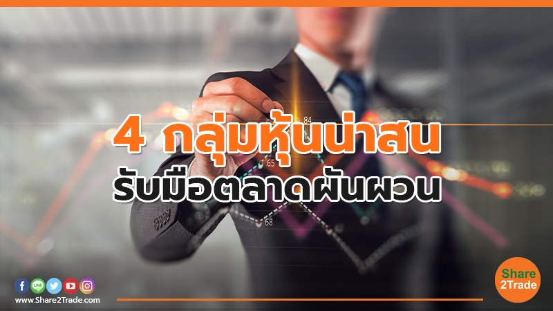 4 กลุ่มหุ้นน่าสน รับมือตลาดผันผวน