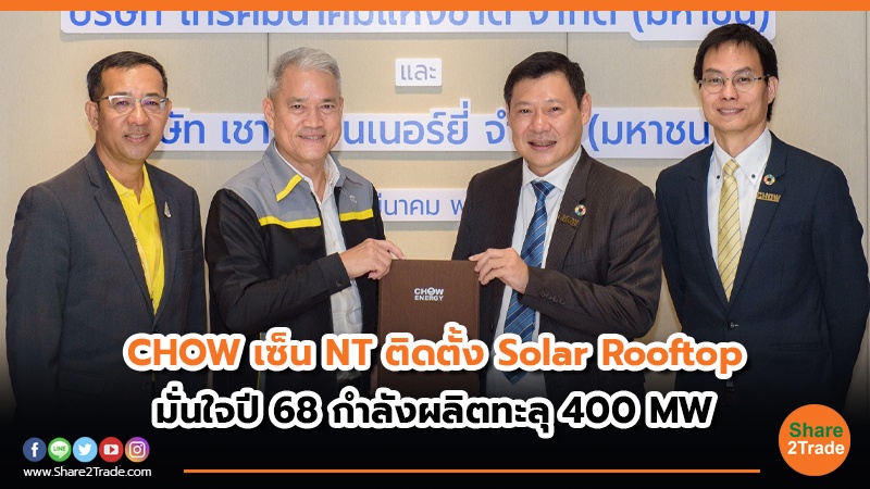 CHOW เซ็น NT ติดตั้ง Solar Rooftop  มั่นใจปี 68 กำลังผลิตทะลุ 400 MW