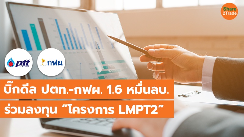 บิ๊กดีล ปตท.-กฟผ. 1.6 หมื่นลบ.  ร่วมลงทุน“โครงการ LMPT2”