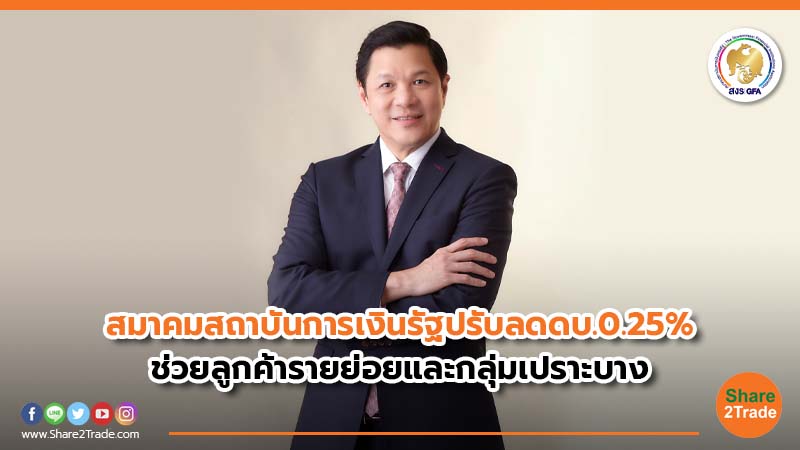 สมาคมสถาบันการเงินรัฐปรับลดดบ. 0.25% ช่วยลูกค้ารายย่อยและกลุ่มเปราะบาง