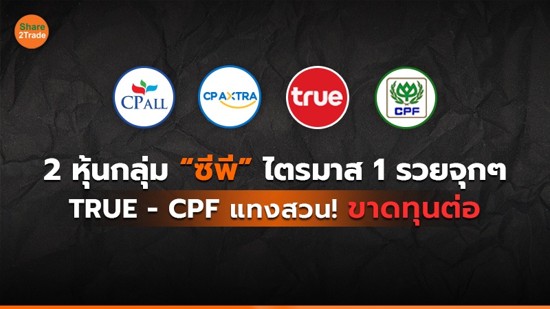 2 หุ้นกลุ่ม “ซีพี” ไตรมาส 1 รวยจุกๆ TRUE - CPF แทงสวน! ขาดทุนต่อ