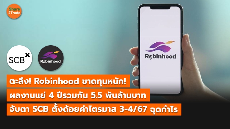 ตะลึง! Robinhood ขาดทุนหนัก! ผลงานแย่ 4 ปีรวมกัน 5.5 พันล้านบาท จับตา SCB ตั้งด้อยค่าไตรมาส 3-4/67 ฉุดกำไร