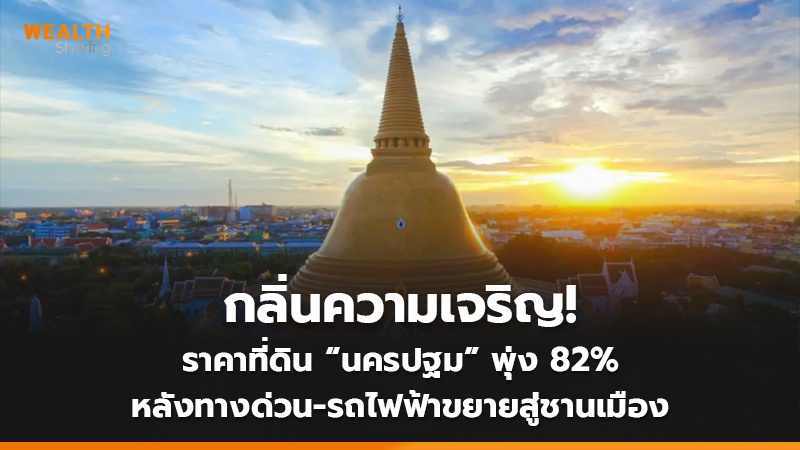 กลิ่นความเจริญ! ราคาที่ดิน “นครปฐม” พุ่ง 82% หลังทางด่วน-รถไฟฟ้าขยายสู่ชานเมือง