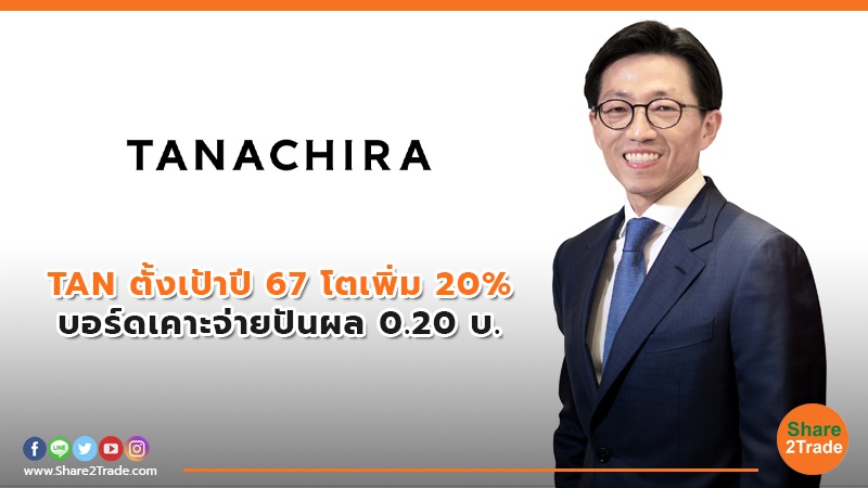 TAN ตั้งเป้าปี 67 โตเพิ่ม 20% บอร์ดเคาะจ่ายปันผล 0.20 บ.