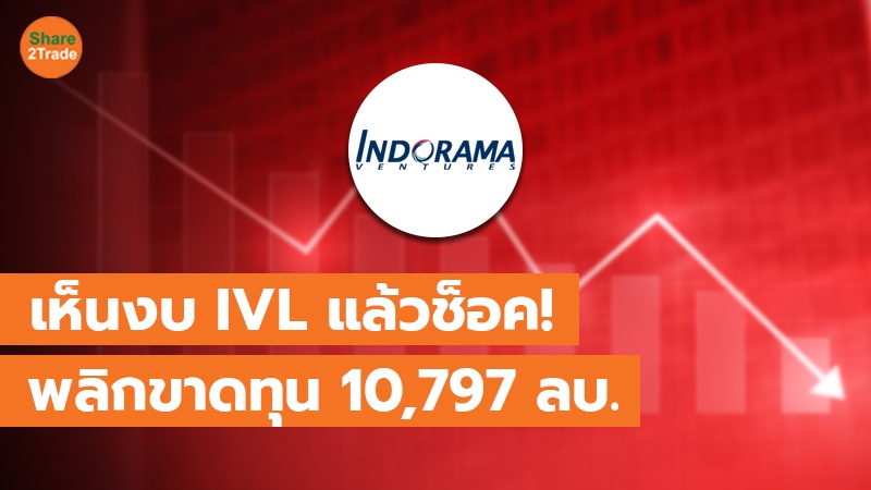 เห็นงบ IVL แล้วช็อค! พลิกขาดทุน 10,797 ลบ.