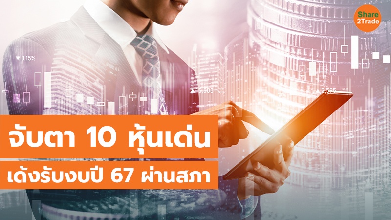 จับตา 10 หุ้นเด่น เด้งรับงบปี 67 ผ่านสภา