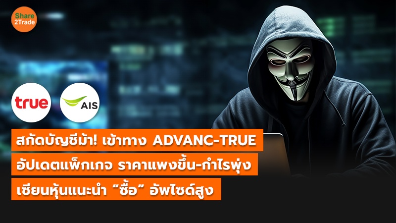 สกัดบัญชีม้า! เข้าทาง ADVANC-TRUE อัปเดตแพ็กเกจ ราคาแพงขึ้น-กำไรพุ่ง เซียนหุ้นแนะนำ “ซื้อ” อัพไซด์สูง