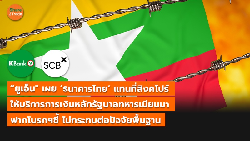 “ยูเอ็น" เผย ‘ธนาคารไทย’ แทนที่สิงคโปร์  ให้บริการการเงินหลักรัฐบาลทหารเมียนมา ฟากโบรกฯชี้ ไม่กระทบต่อปัจจัยพื้นฐาน