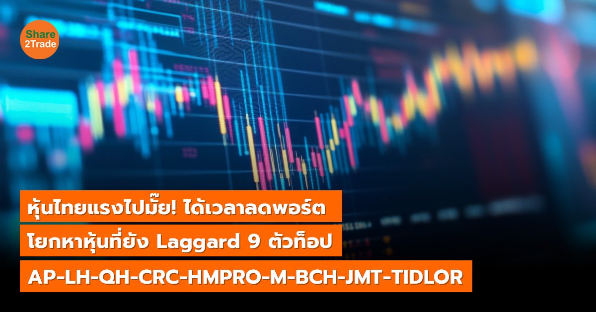 หุ้นไทยแรงไปมั๊ย! ได้เวลาลดพอร์ต โยกหาหุ้นที่ยัง Laggard 9 ตัวท็อป AP-LH-QH-CRC-HMPRO-M-BCH-JMT-TIDLOR