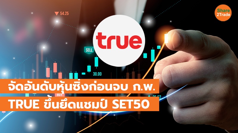 จัดอันดับหุ้นซิ่งก่อนจบ ก.พ. TRUE ขึ้นยึดแชมป์ SET50