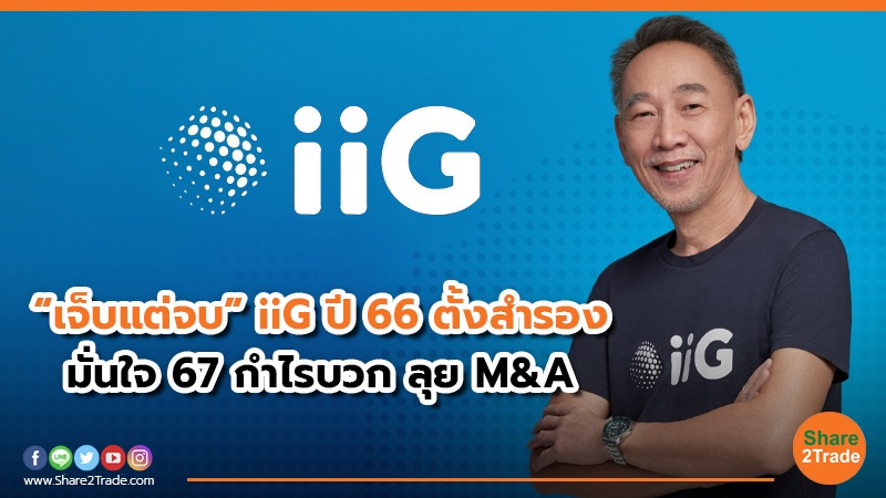 “เจ็บแต่จบ” iiG ปี 66 ตั้งสำรอง มั่นใจ 67 กำไรบวก ลุย M&A