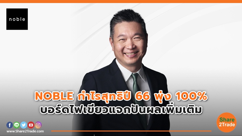 NOBLE กำไรสุทธิปี 66 พุ่ง 100% บอร์ดไฟเขียวแจกปันผลเพิ่มเติม