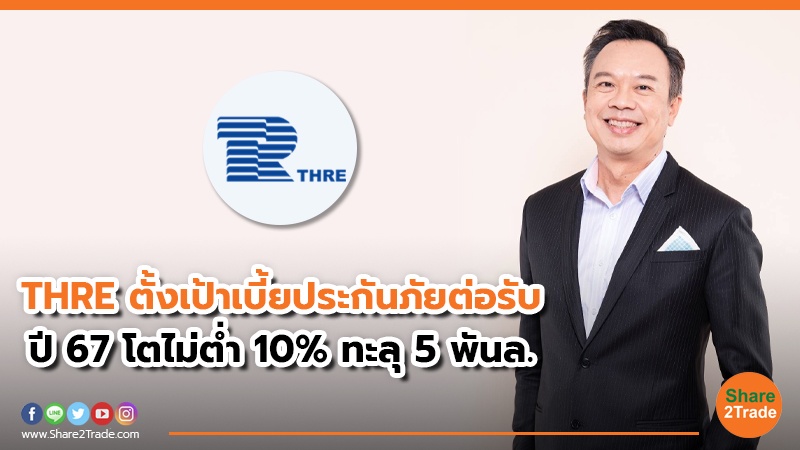 THRE ตั้งเป้าเบี้ยประกันภัยต่อรับ ปี 67 โตไม่ต่ำ 10% ทะลุ 5 พันล.