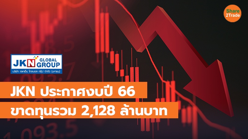 JKN ประกาศงบปี 66 ขาดทุนรวม 2,128 ล้านบาท