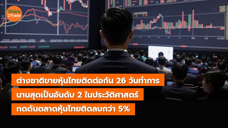 ต่างชาติขายหุ้นไทยติดต่อกัน 26 วันทำการ นานสุดเป็นอันดับ 2 ในประวัติศาสตร์ กดดันตลาดหุ้นไทยติดลบกว่า 5%