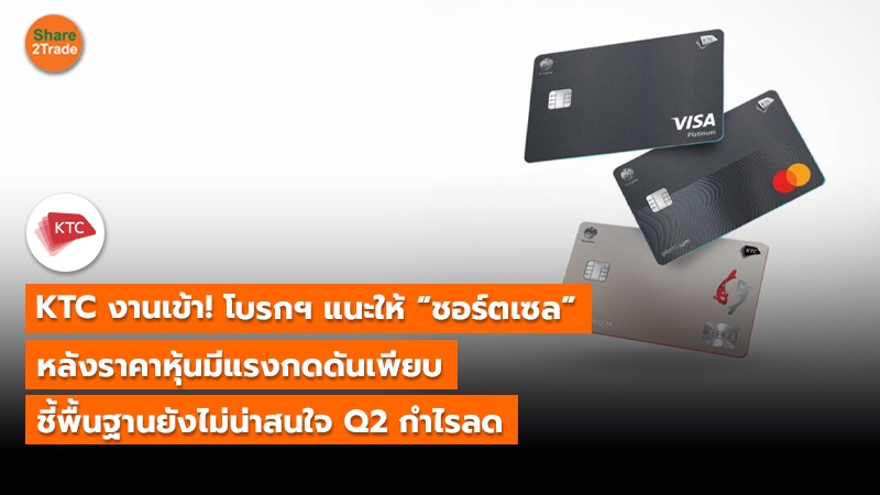 KTC งานเข้า! โบรกฯ แนะให้ “ชอร์ตเซล” หลังราคาหุ้นมีแรงกดดันเพียบ ชี้พื้นฐานยังไม่น่าสนใจ Q2 กำไรลด