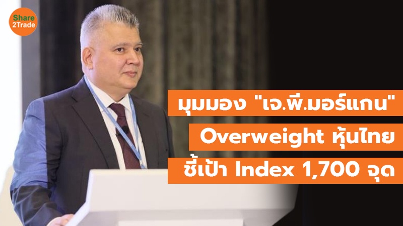 มุมมอง "เจ.พี.มอร์แกน" Overweight หุ้นไทย ชี้เป้า Index 1,700 จุด