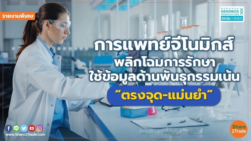 รายงานพิเศษ : “การแพทย์จีโนมิกส์” พลิกโฉมการรักษา ใช้ข้อมูลด้านพันธุกรรมเน้น “ตรงจุด-แม่นยำ”