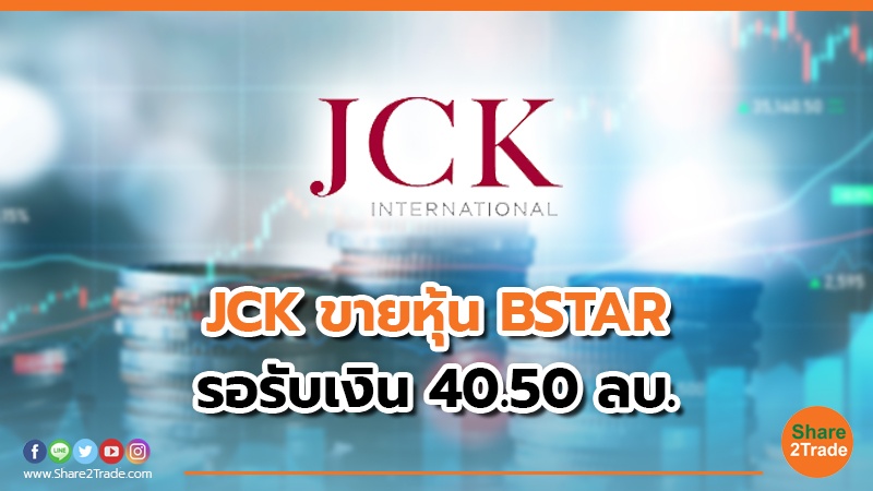 JCK ขายหุ้น BSTAR รอรับเงิน 40.50 ลบ.