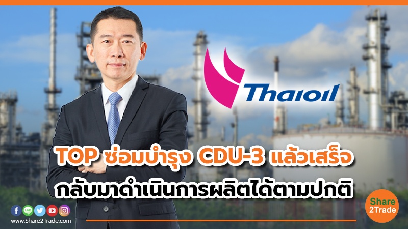 TOP ซ่อมบำรุง CDU-3 แล้วเสร็จ กลับมาดำเนินการผลิตได้ตามปกติ