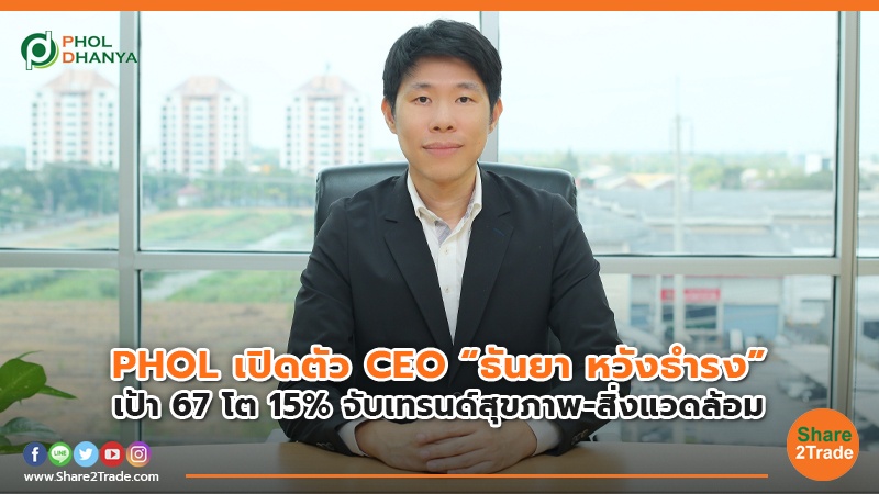 PHOL เปิดตัว CEO “ธันยา หวังธำรง” เป้า 67 โต 15% จับเทรนด์สุขภาพ-สิ่งแวดล้อม