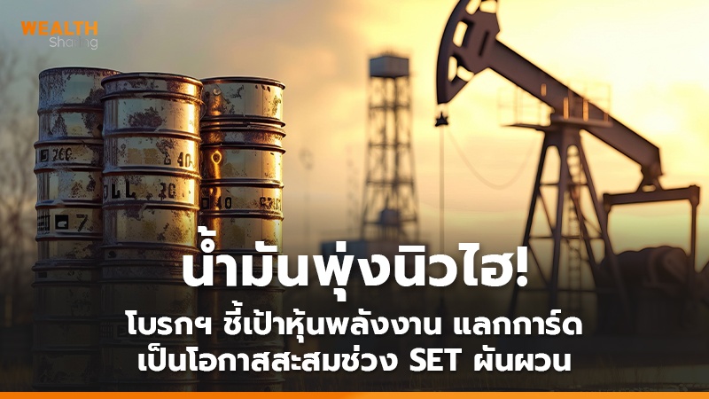 น้ำมันพุ่งนิวไฮ! โบรกฯ ชี้เป้าหุ้นพลังงาน แลกการ์ด เป็นโอกาสสะสมช่วง SET ผันผวน