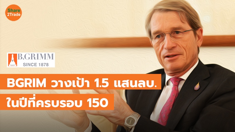 BGRIM วางเป้า 1.5 แสนลบ. ในปีที่ครบรอบ 150