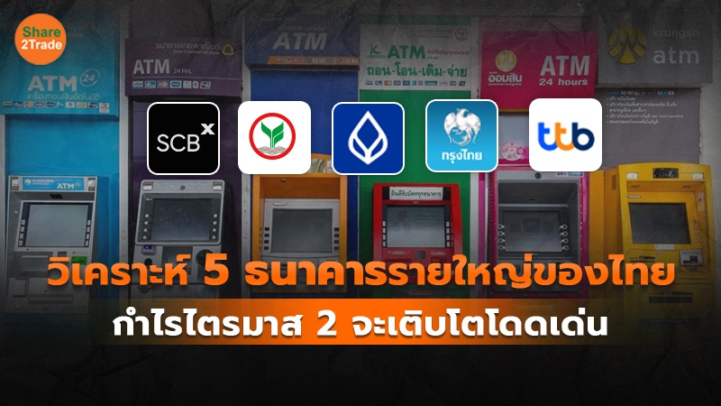 วิเคราะห์ 5 ธนาคารรายใหญ่ของไทย กำไรไตรมาส 2 จะเติบโตโดดเด่น