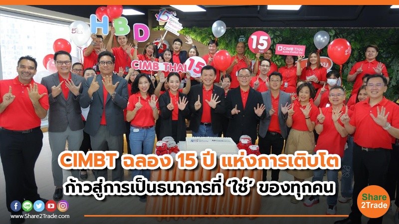 CIMBT ฉลอง 15ปีแห่งการเติบโต ก้าวสู่การเป็นธนาคารที่ ‘ใช่’ ของทุกคน