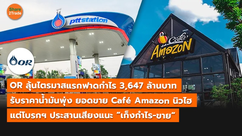 OR ลุ้นไตรมาสแรกฟาดกำไร 3,647 ล้านบาท รับราคาน้ำมันพุ่ง ยอดขาย Café Amazon นิวไฮ แต่โบรกฯ ประสานเสียงแนะ “เก็งกำไร-ขาย”