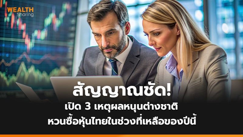 สัญญาณชัด! เปิด 3 เหตุผลหนุนต่างชาติ หวนซื้อหุ้นไทยในช่วงที่เหลือของปีนี้