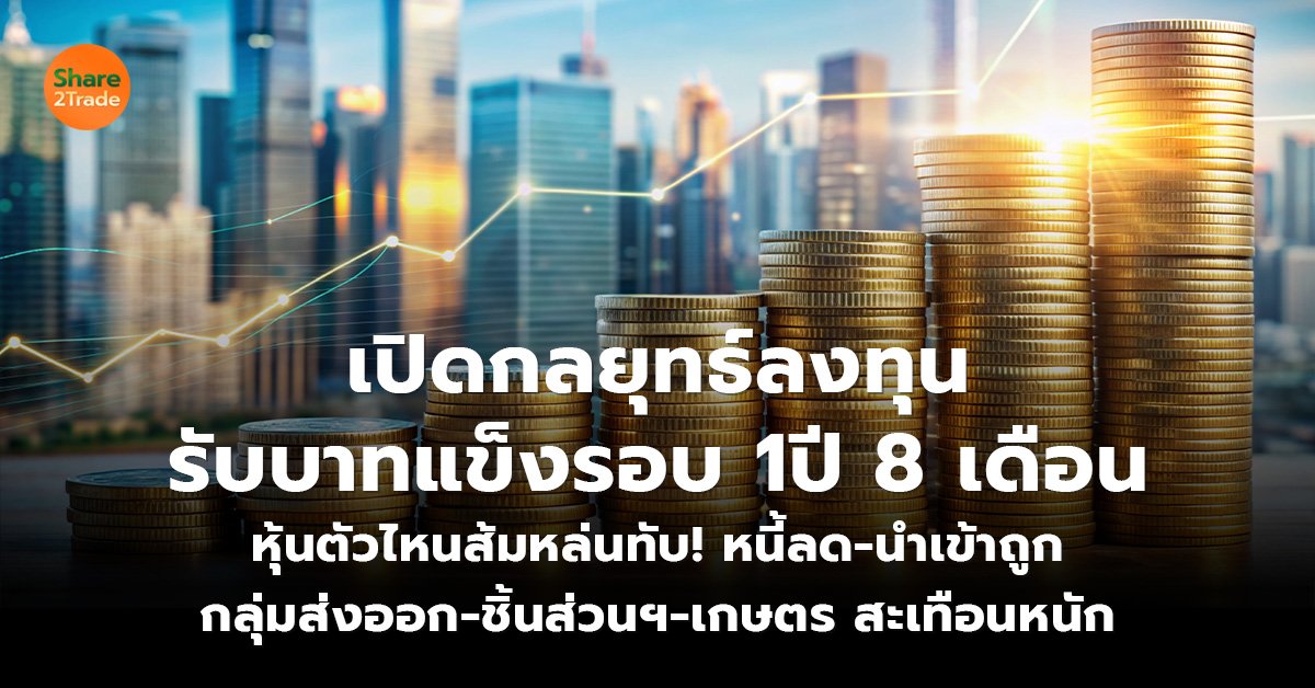 เปิดกลยุทธ์ลงทุนรับบาทแข็งรอบ 1 ปี 8 เดือน หุ้นตัวไหนส้มหล่นทับ! หนี้ลด-นำเข้าถูก กลุ่มส่งออก-ชิ้นส่วนฯ-เกษตร สะเทือนหนัก