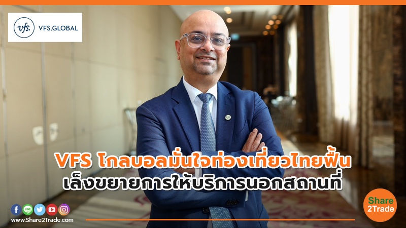VFS โกลบอลมั่นใจท่องเที่ยวไทยฟื้น เล็งขยายการให้บริการนอกสถานที่