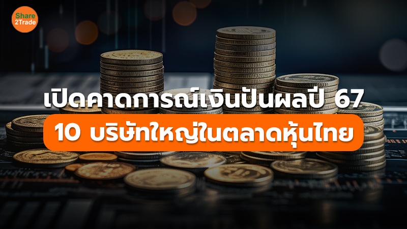เปิดคาดการณ์เงินปันผลปี 67 10 บริษัทใหญ่ในตลาดหุ้นไทย