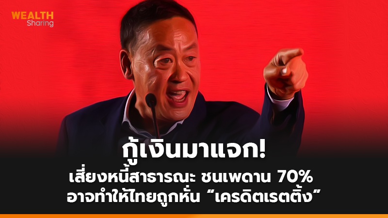 กู้เงินมาแจก! เสี่ยงหนี้สาธารณะชนเพดาน 70%  อาจทำให้ไทยถูกหั่น “เครดิตเรตติ้ง”