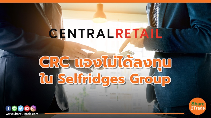 CRC แจงไม่ได้ลงทุนใน Selfridges Group