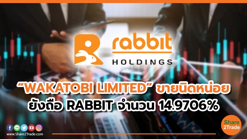“WAKATOBI LIMITED” ขายนิดหน่อย ยังถือ RABBIT จำนวน 14.9706%