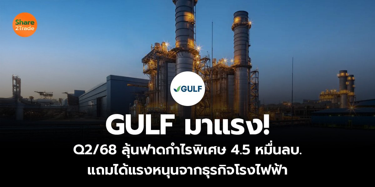 GULF มาแรง!  Q2/68 ลุ้นฟาดกำไรพิเศษ 4.5 หมื่นลบ. แถมได้แรงหนุนจากธุรกิจโรงไฟฟ้า