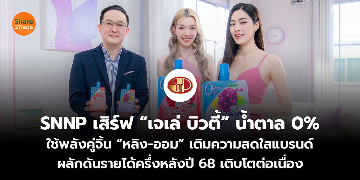 SNNP เสิร์ฟ “เจเล่ บิวตี้” น้ำตาล 0%  ใช้พลังคู่จิ้น “หลิง-ออม” เติมความสดใสแบรนด์  ผลักดันรายได้ครึ่งหลังปี 68 เติบโตต่อเนื่อง