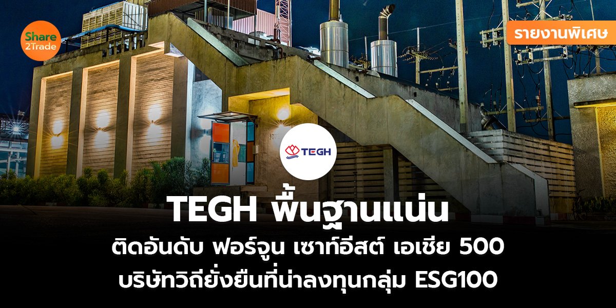 รายงานพิเศษ : TEGH พื้นฐานแน่น ติดอันดับ ฟอร์จูน เซาท์อีสต์ เอเชีย 500 บริษัทวิถียั่งยืนที่น่าลงทุนกลุ่ม ESG100