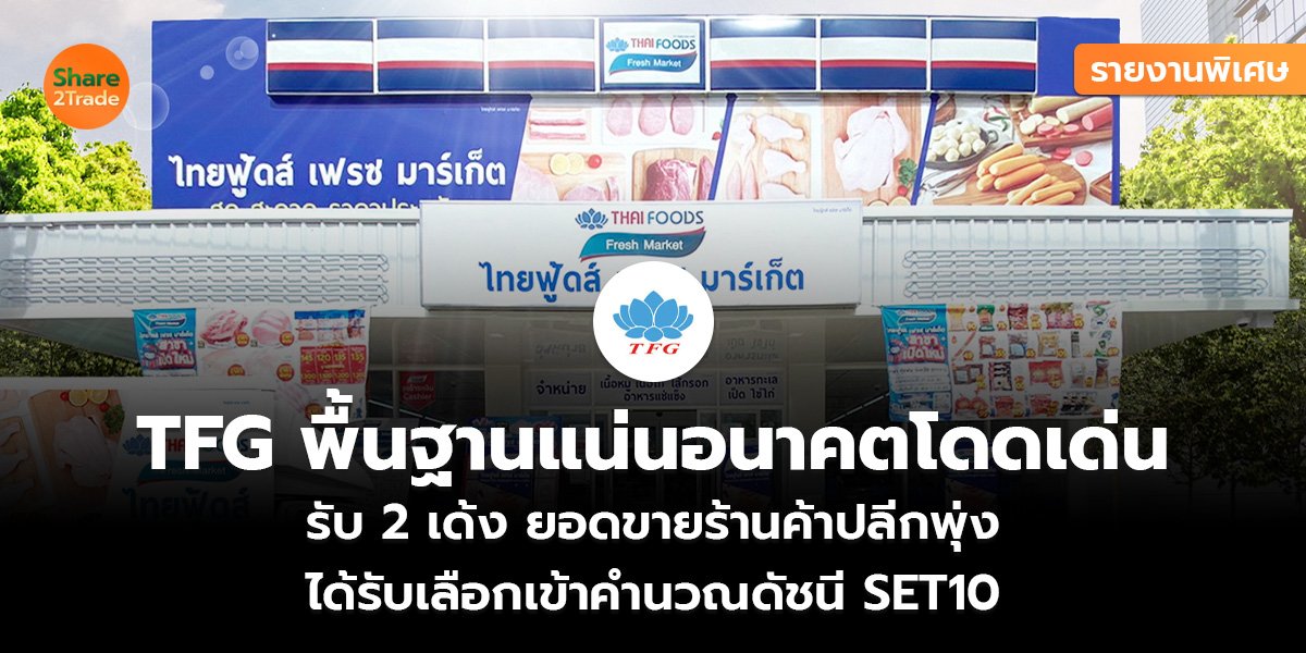 รายงานพิเศษ : TFG  พื้นฐานแน่นอนาคตโดดเด่น รับ 2 เด้ง ยอดขายร้านค้าปลีกพุ่ง ได้รับเลือกเข้าคำนวณดัชนี SET10