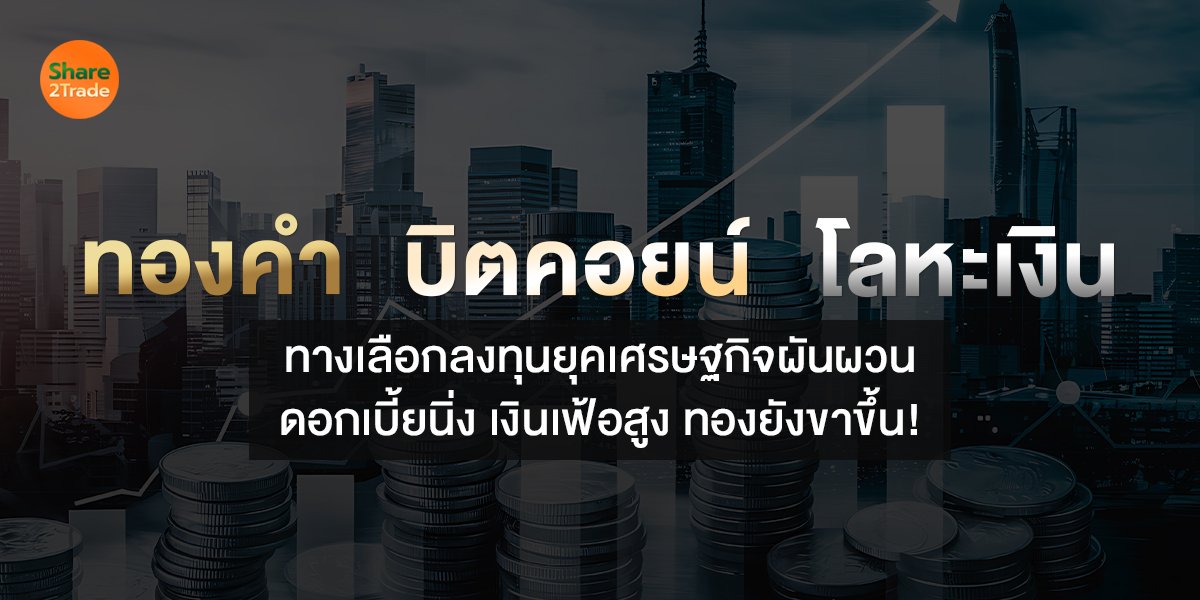 ทองคำ-บิตคอยน์-โลหะเงิน  ทางเลือกลงทุนยุคเศรษฐกิจผันผวน  ดอกเบี้ยนิ่ง เงินเฟ้อสูง ทองยังขาขึ้น!