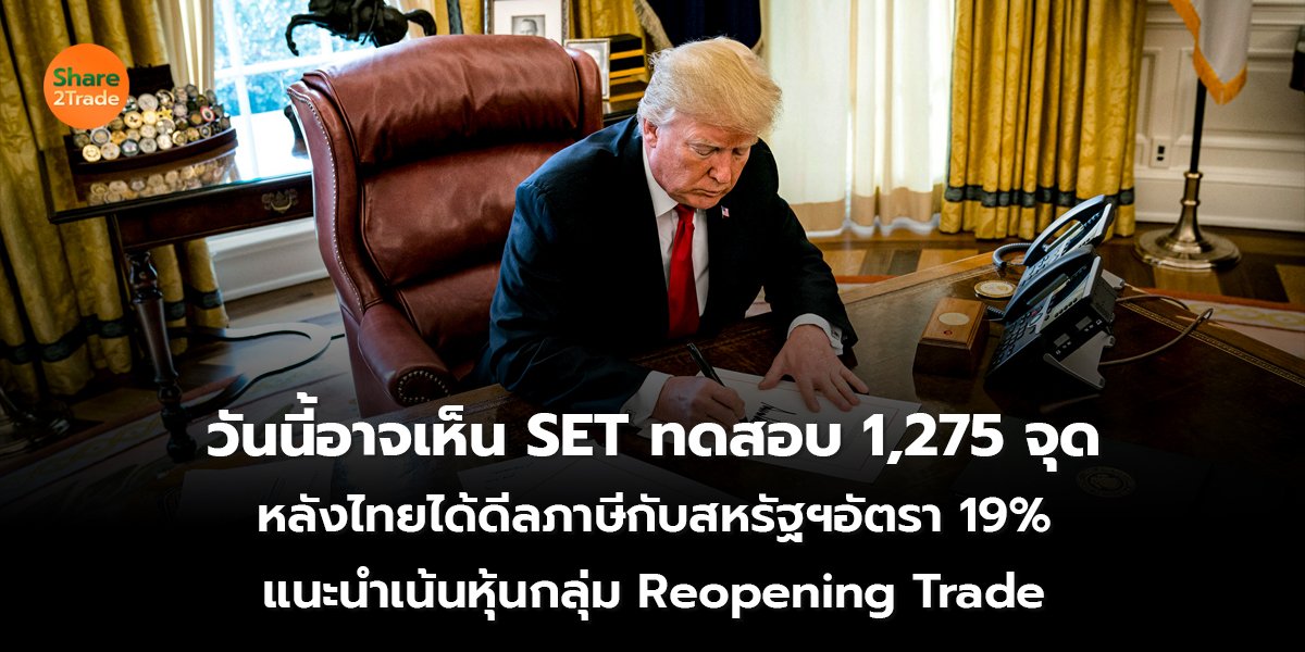 วันนี้อาจเห็น SET ทดสอบ 1,275 จุด หลังไทยได้ดีลภาษีกับสหรัฐฯอัตรา 19%  แนะนำเน้นหุ้นกลุ่ม Reopening Trade