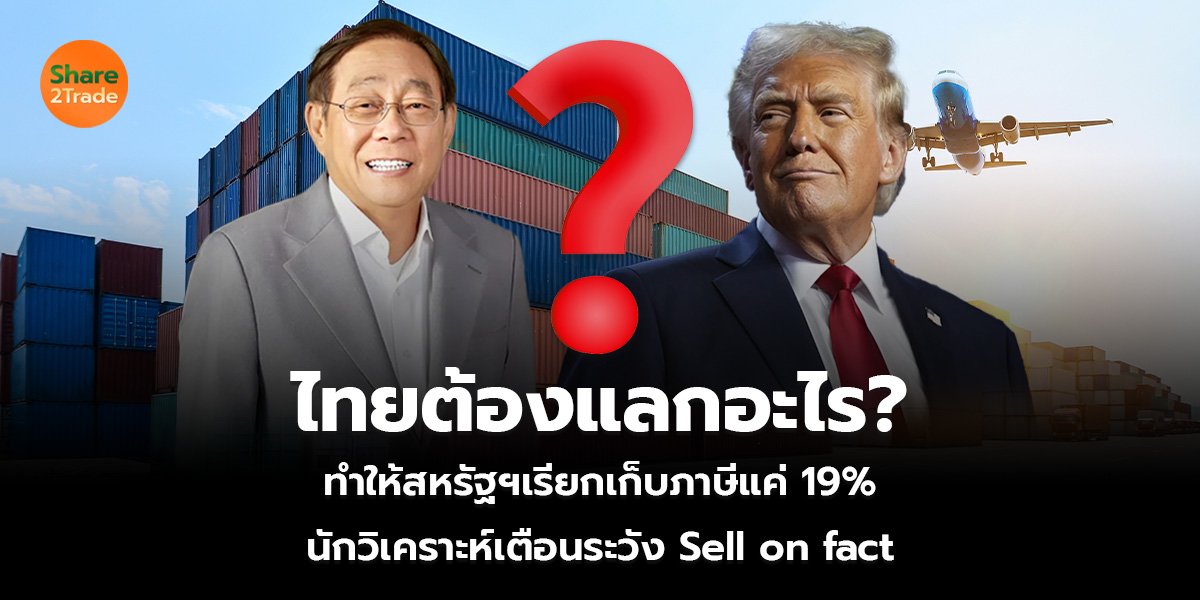 ไทยต้องแลกอะไร? ทำให้สหรัฐฯเรียกเก็บภาษีแค่ 19% นักวิเคราะห์เตือนระวัง Sell on fact