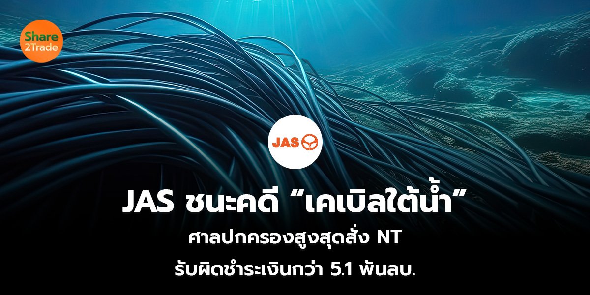 JAS ชนะคดี “เคเบิลใต้น้ำ” ศาลปกครองสูงสุดสั่ง NT  รับผิดชำระเงินกว่า 5.1 พันลบ.