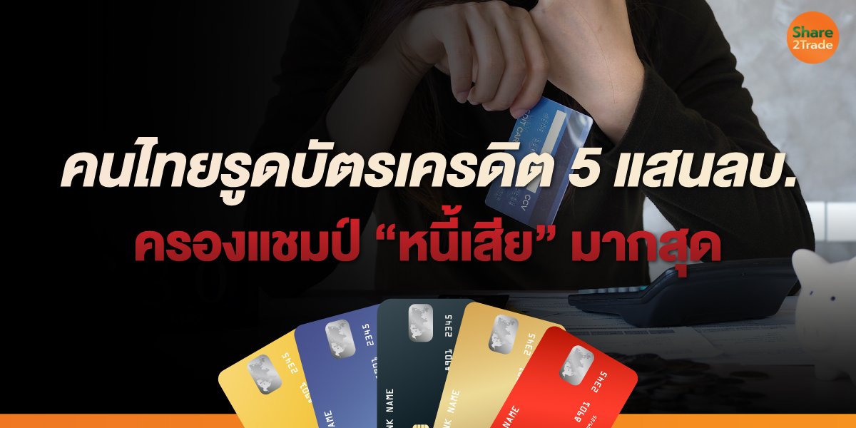 คนไทยรูดบัตรเครดิต 5 แสนลบ. ครองแชมป์ “หนี้เสีย” มากสุด