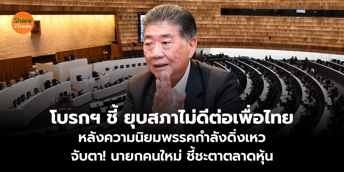 โบรกฯ ชี้ ยุบสภาไม่ดีต่อเพื่อไทย หลังความนิยมพรรคกำลังดิ่งเหว จับตา! นายกคนใหม่ ชี้ชะตาตลาดหุ้น