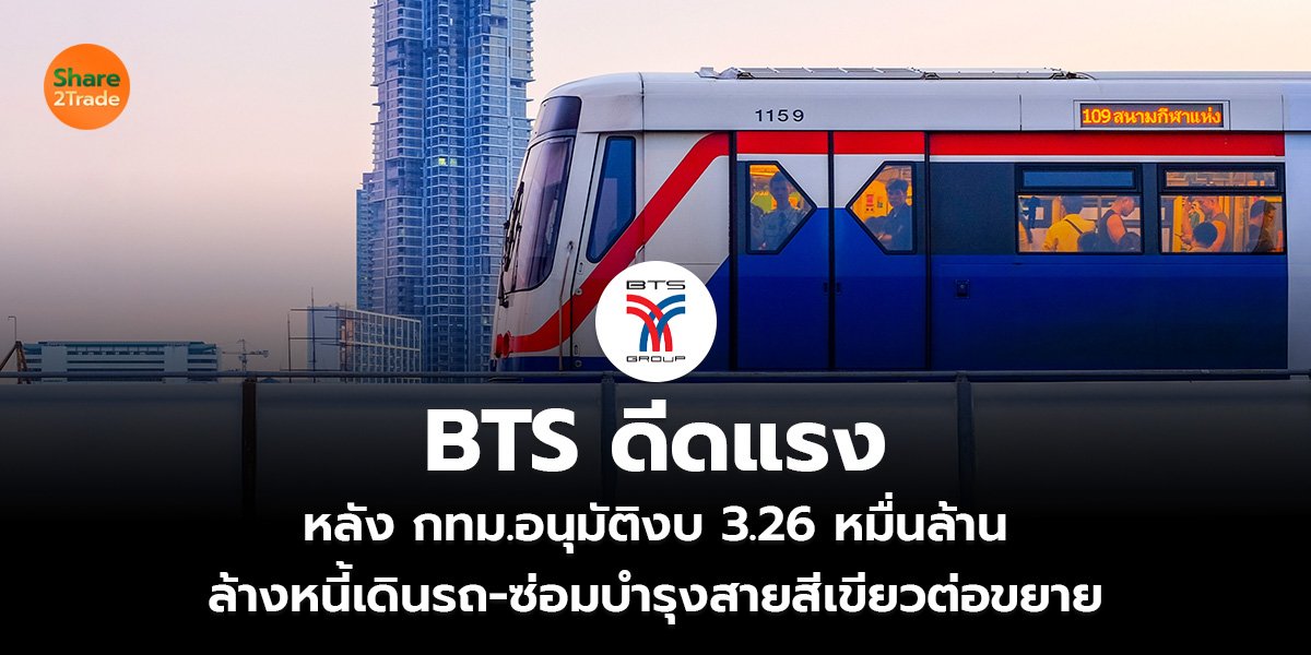 BTS ดีดแรง หลัง กทม.อนุมัติงบ 3.26 หมื่นล้าน ล้างหนี้เดินรถ-ซ่อมบํารุงสายสีเขียวต่อขยาย