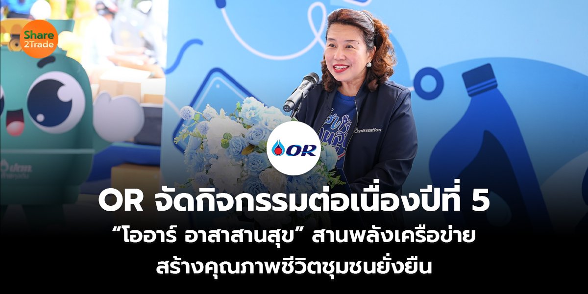 OR จัดกิจกรรมต่อเนื่องปีที่ 5 “โออาร์ อาสาสานสุข” สานพลังเครือข่าย  สร้างคุณภาพชีวิตชุมชนยั่งยืน