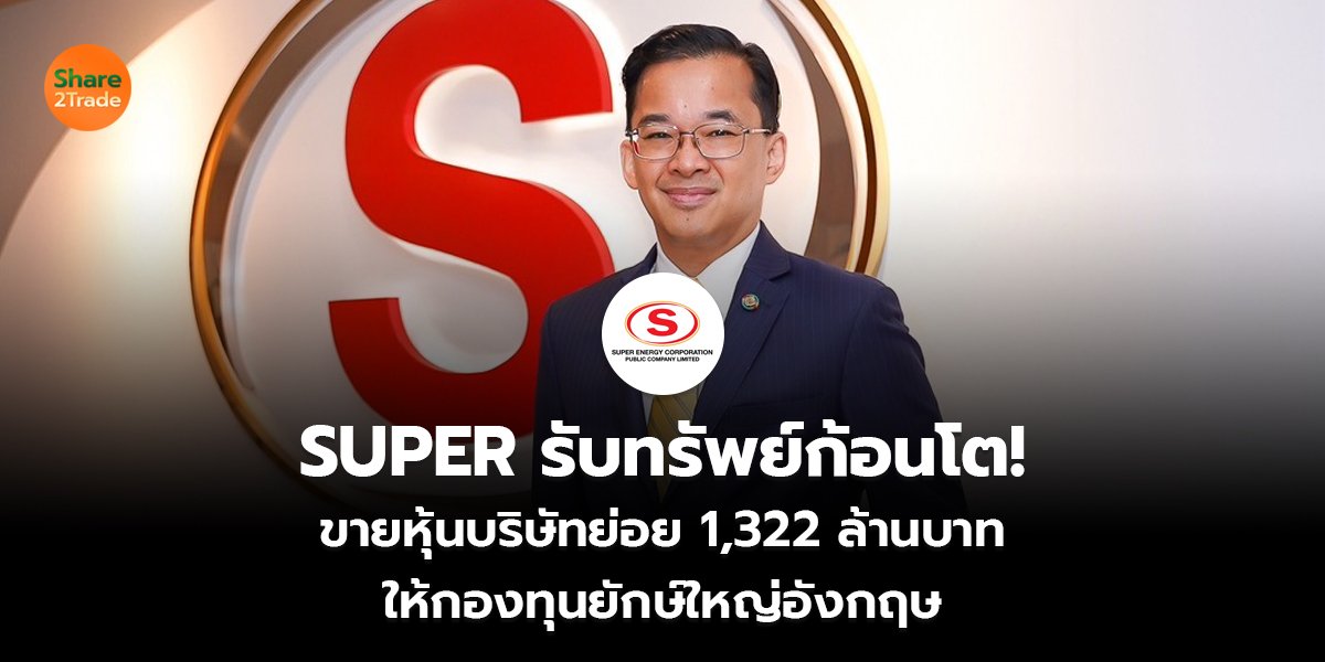 SUPER รับทรัพย์ก้อนโต! ขายหุ้นบริษัทย่อย 1,322 ล้านบาท ให้กองทุนยักษ์ใหญ่อังกฤษ